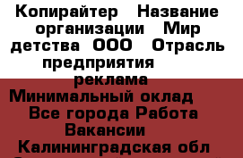 Копирайтер › Название организации ­ Мир детства, ООО › Отрасль предприятия ­ PR, реклама › Минимальный оклад ­ 1 - Все города Работа » Вакансии   . Калининградская обл.,Светловский городской округ 